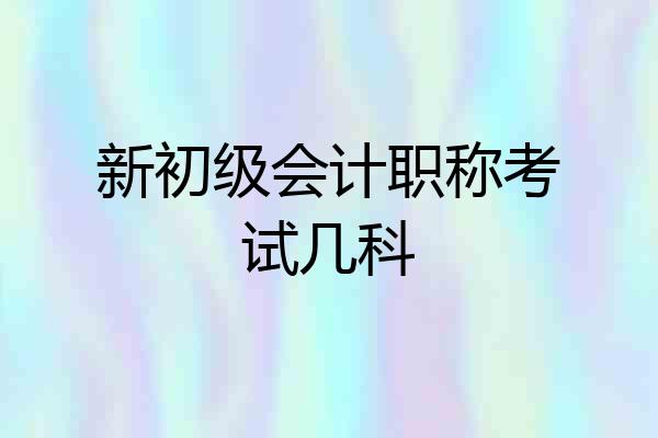 新初级会计职称考试几科
