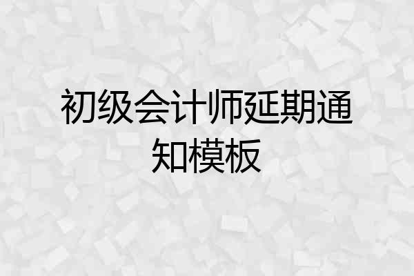 初级会计师延期通知模板