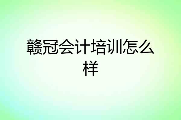 赣冠会计培训怎么样