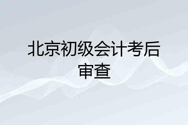 北京初级会计考后审查