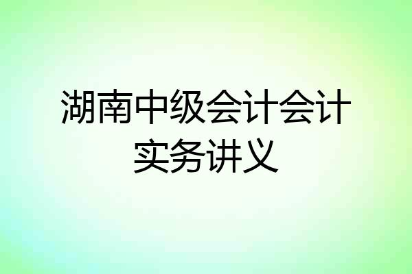 湖南中级会计会计实务讲义