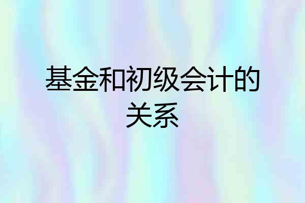 基金和初级会计的关系