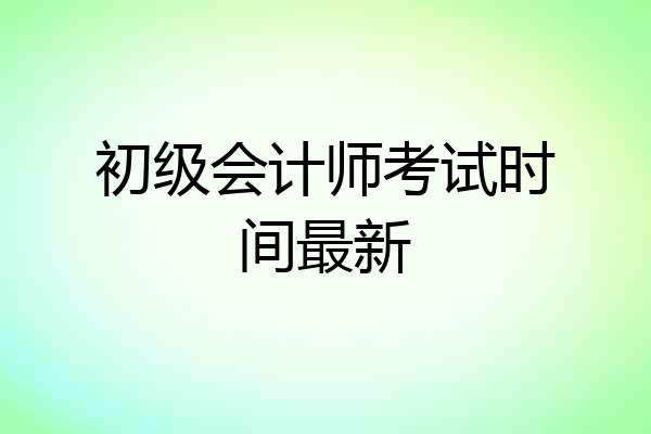 初级会计师考试时间最新