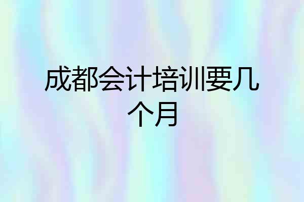 成都会计培训要几个月