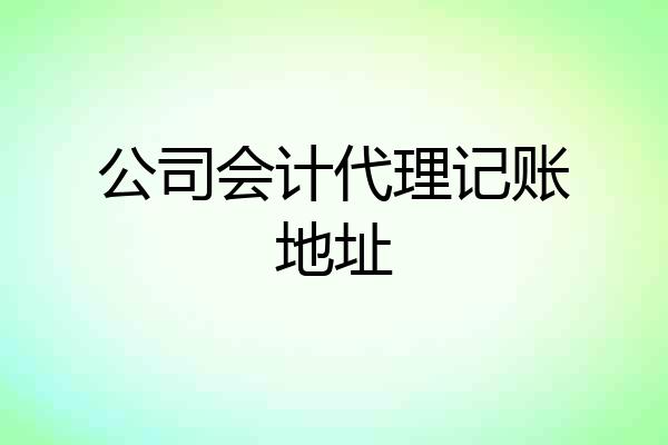 公司会计代理记账地址