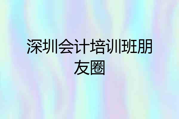 深圳会计培训班朋友圈