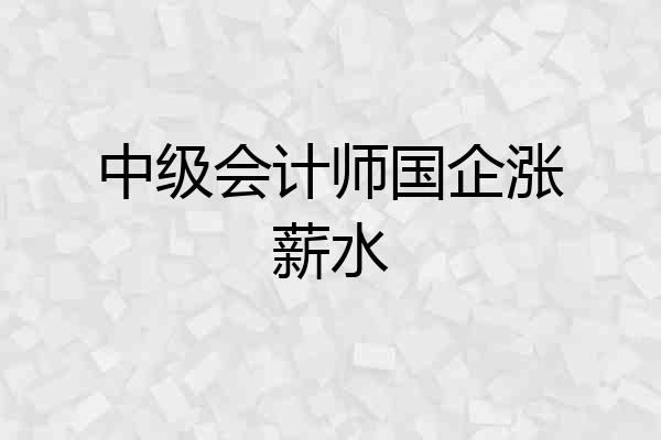 中级会计师国企涨薪水