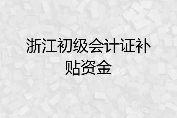 浙江初级会计证补贴资金