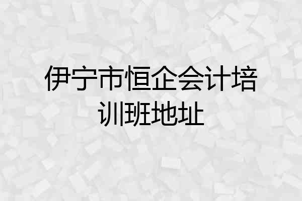 伊宁市恒企会计培训班地址