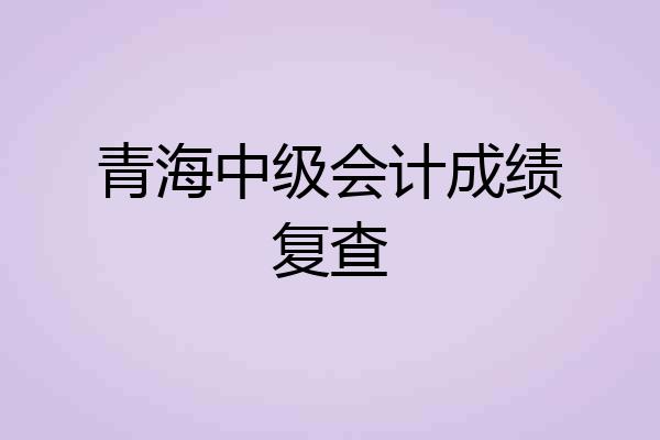 青海中级会计成绩复查