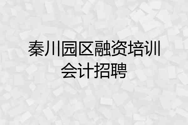 秦川园区融资培训会计招聘