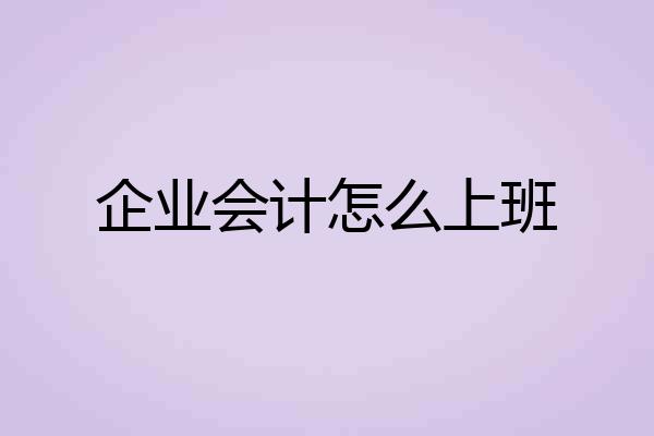 企业会计怎么上班
