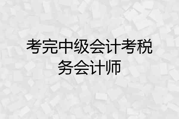 考完中级会计考税务会计师