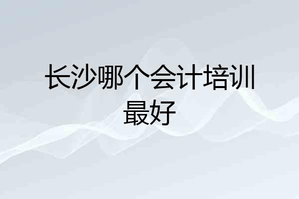 长沙哪个会计培训最好