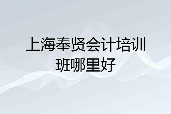 上海奉贤会计培训班哪里好