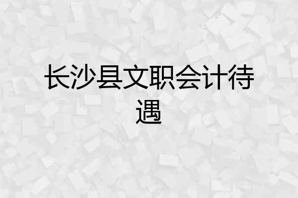 长沙县文职会计待遇