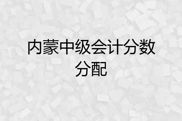 内蒙中级会计分数分配