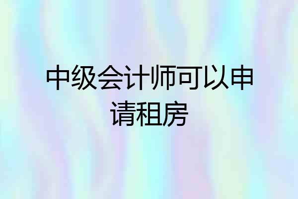 中级会计师可以申请租房