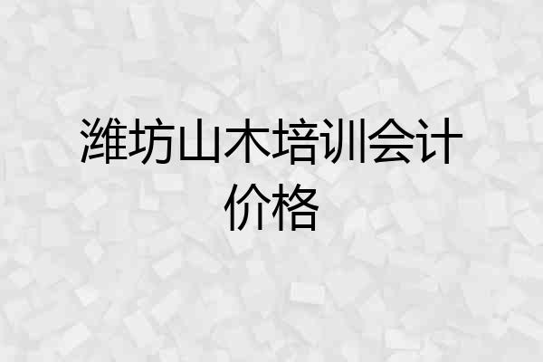 潍坊山木培训会计价格
