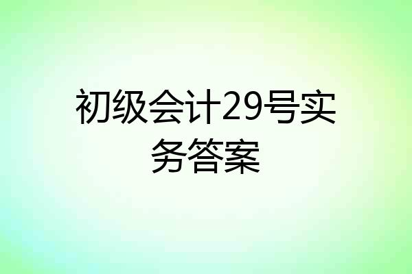 初级会计29号实务答案