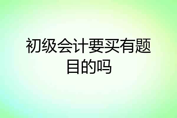 初级会计要买有题目的吗