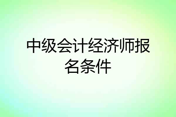 中级会计经济师报名条件