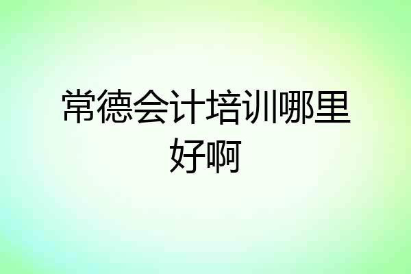 常德会计培训哪里好啊