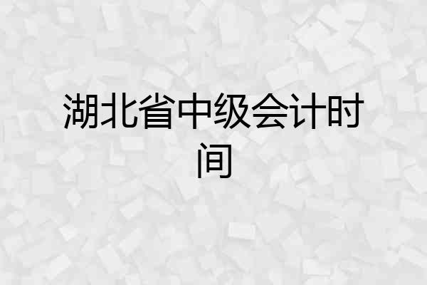 湖北省中级会计时间