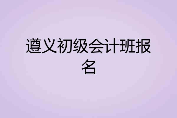 遵义初级会计班报名