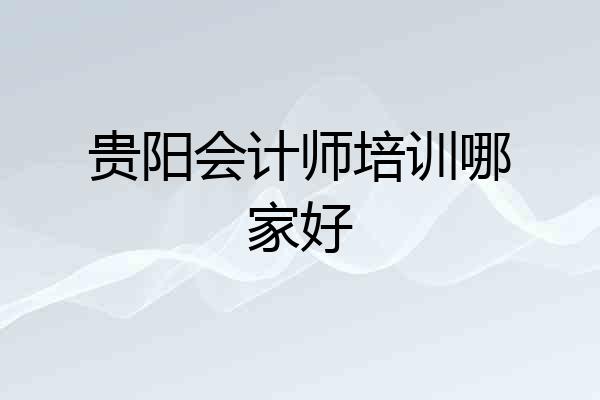 贵阳会计师培训哪家好
