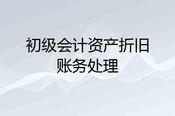 初级会计资产折旧账务处理