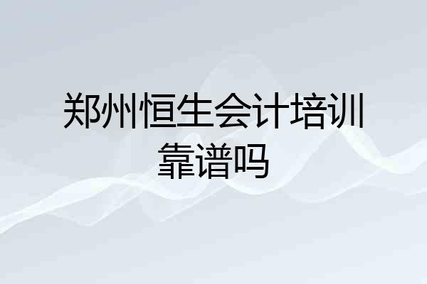 郑州恒生会计培训靠谱吗