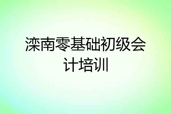 滦南零基础初级会计培训