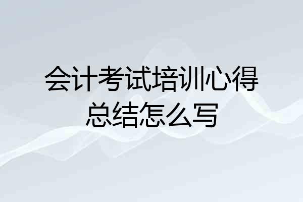 会计考试培训心得总结怎么写