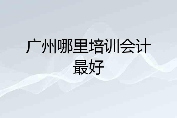 广州哪里培训会计最好