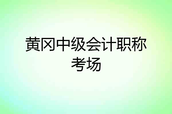 黄冈中级会计职称考场