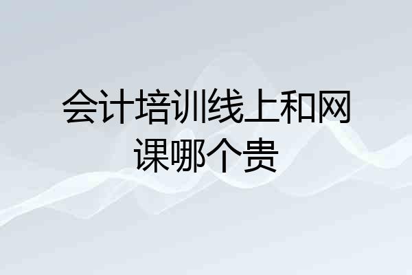 会计培训线上和网课哪个贵