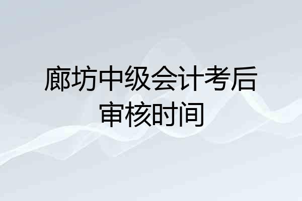 廊坊中级会计考后审核时间