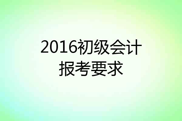 2016初级会计报考要求