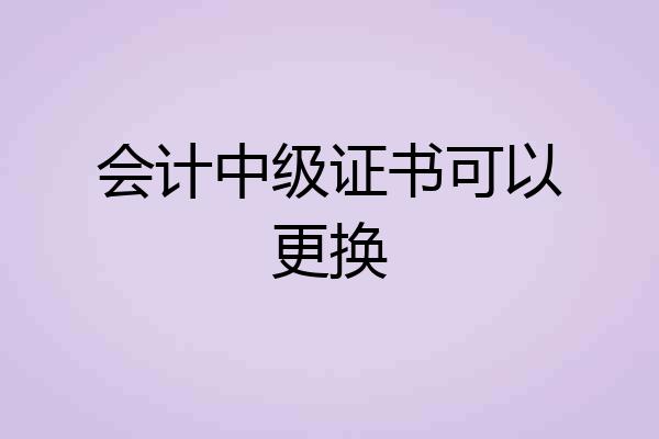 会计中级证书可以更换