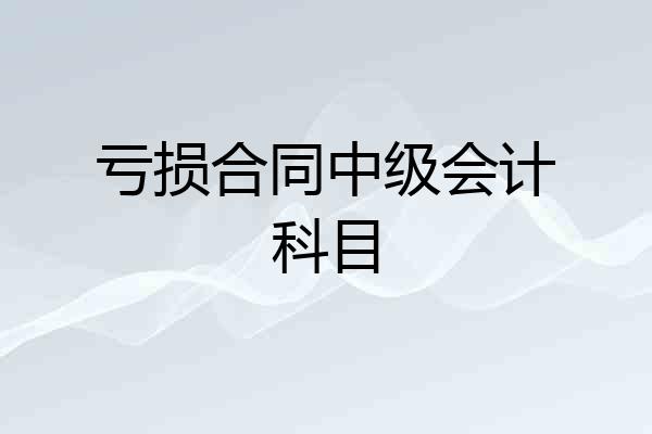 亏损合同中级会计科目