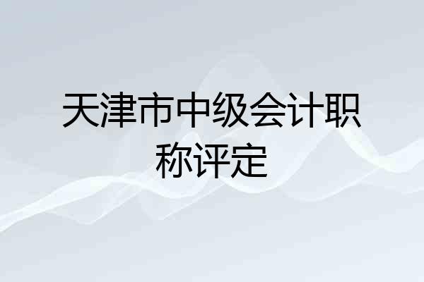天津市中级会计职称评定