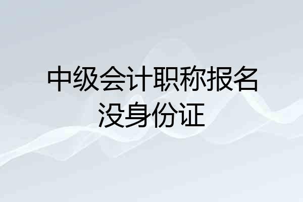 中级会计职称报名没身份证