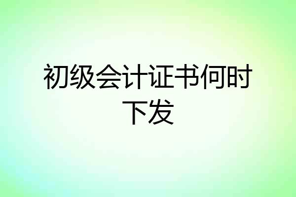 初级会计证书何时下发