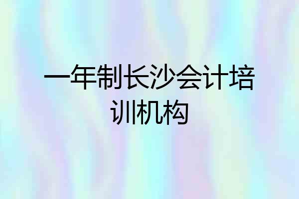 一年制长沙会计培训机构
