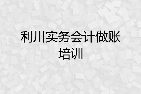 利川实务会计做账培训