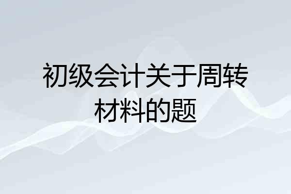 初级会计关于周转材料的题