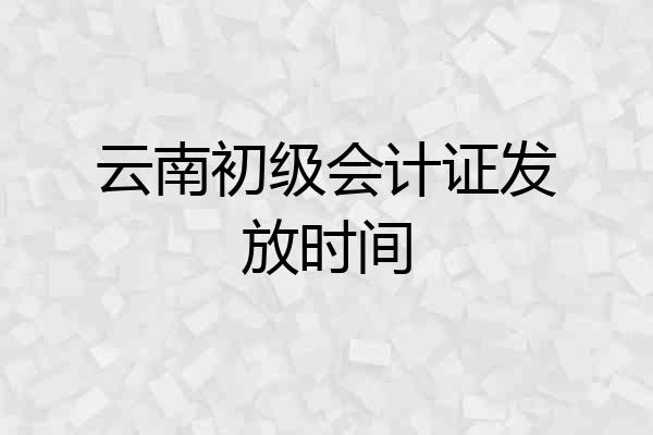 云南初级会计证发放时间