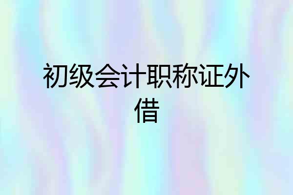 初级会计职称证外借