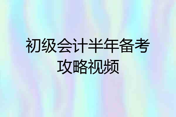初级会计半年备考攻略视频